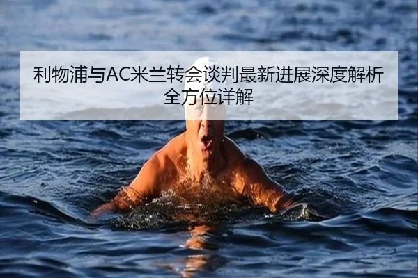 利物浦与AC米兰转会谈判最新进展深度解析全方位详解